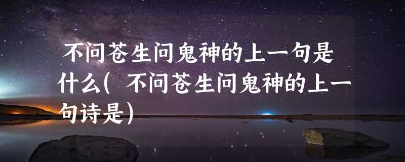 不问苍生问鬼神的上一句是什么(不问苍生问鬼神的上一句诗是)