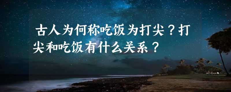 古人为何称吃饭为打尖？打尖和吃饭有什么关系？