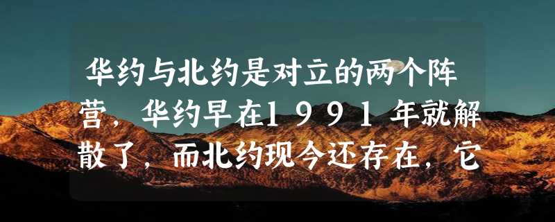 华约与北约是对立的两个阵营，华约早在1991年就解散了，而北约现今还存在，它的存在有什么意义呢？