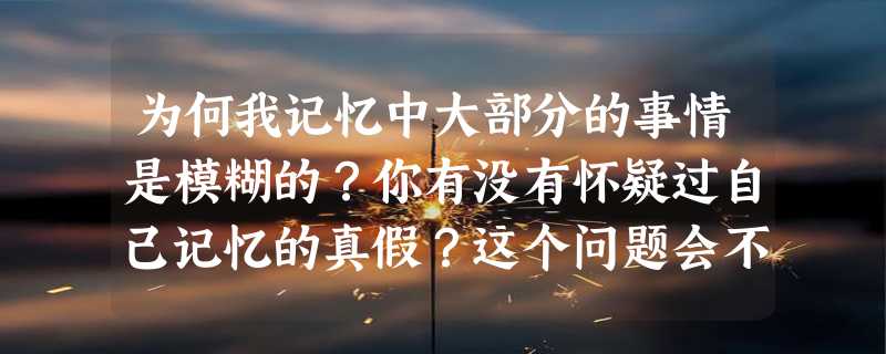 为何我记忆中大部分的事情是模糊的？你有没有怀疑过自己记忆的真假？这个问题会不会因为幕后人而沉水？