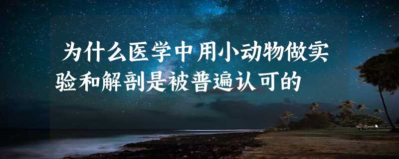 为什么医学中用小动物做实验和解剖是被普遍认可的