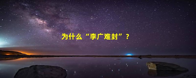 为什么“李广难封”？