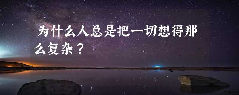 为什么人总是把一切想得那么复杂？