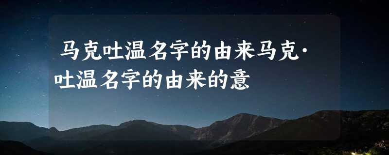 马克吐温名字的由来马克·吐温名字的由来的意