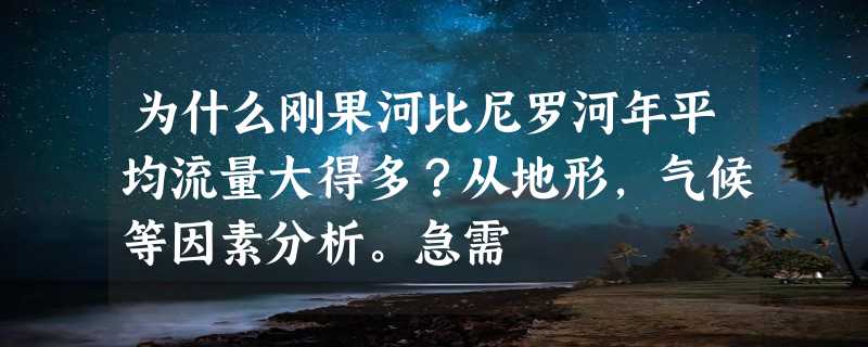 为什么刚果河比尼罗河年平均流量大得多？从地形，气候等因素分析。急需