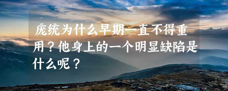 庞统为什么早期一直不得重用？他身上的一个明显缺陷是什么呢？