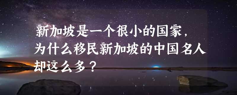 新加坡是一个很小的国家，为什么移民新加坡的中国名人却这么多？