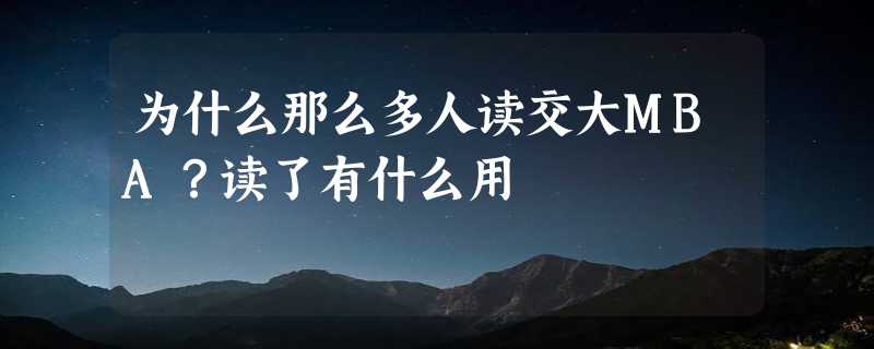 为什么那么多人读交大MBA？读了有什么用