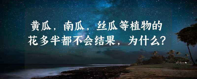 黄瓜,南瓜,丝瓜等植物的花多半都不会结果,为什么?