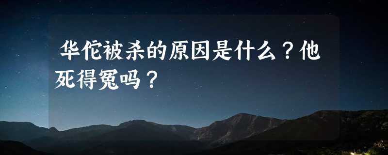 华佗被杀的原因是什么？他死得冤吗？