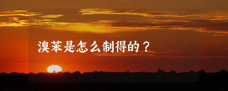 溴苯是怎么制得的？