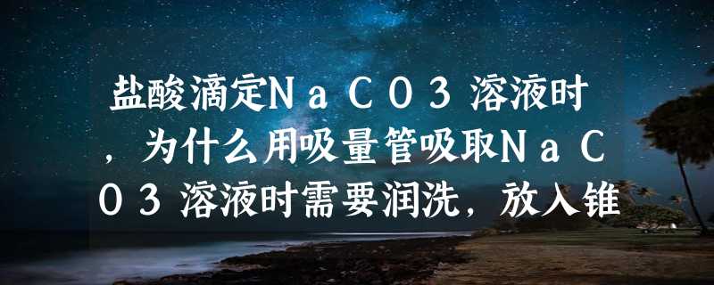 盐酸滴定NaCO3溶液时,为什么用吸量管吸取NaCO3溶液时需要润洗,放入锥形瓶中不用润洗?