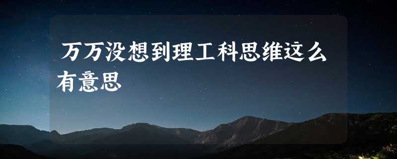 万万没想到理工科思维这么有意思