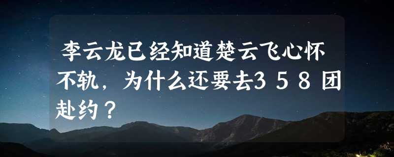 李云龙已经知道楚云飞心怀不轨，为什么还要去358团赴约？