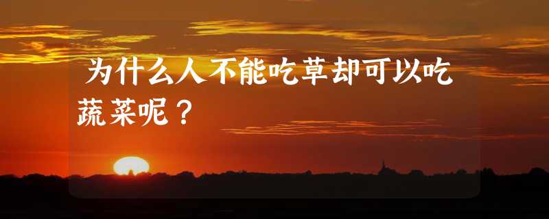 为什么人不能吃草却可以吃蔬菜呢？