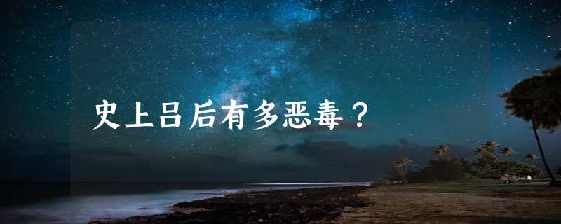 史上吕后有多恶毒？