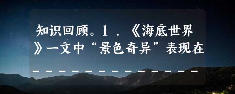 知识回顾。1．《海底世界》一文中“景色奇异”表现在_____________________________。