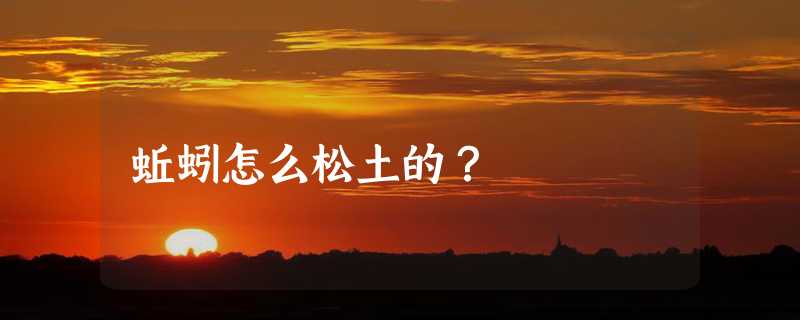 蚯蚓怎么松土的？