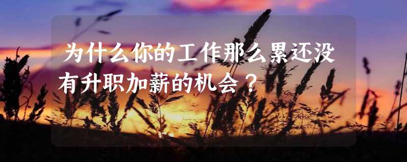 为什么你的工作那么累还没有升职加薪的机会？