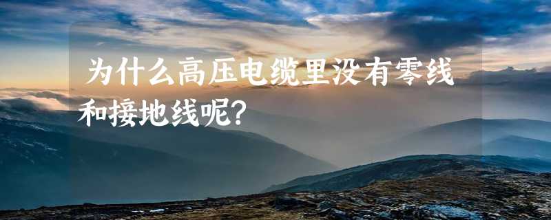 为什么高压电缆里没有零线和接地线呢?