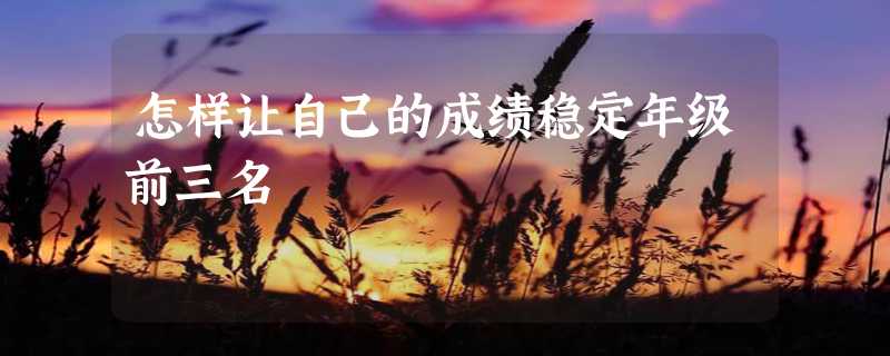 怎样让自己的成绩稳定年级前三名