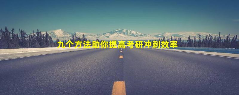 九个方法助你提高考研冲刺效率