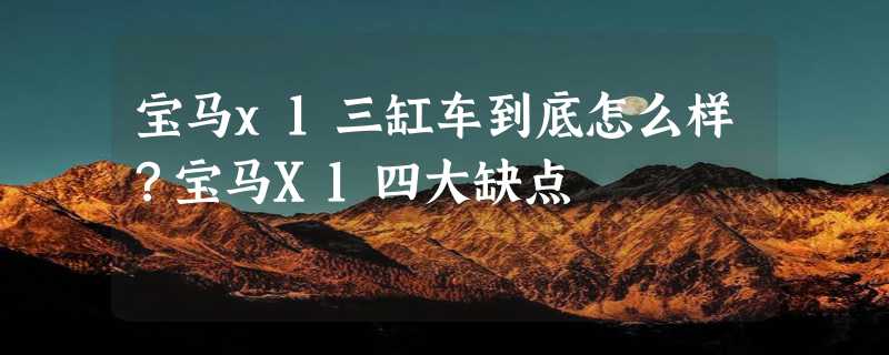 宝马x1三缸车到底怎么样？宝马X1四大缺点