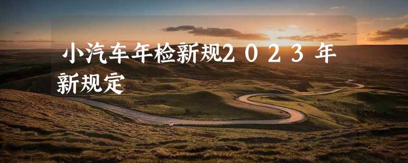 小汽车年检新规2023年新规定