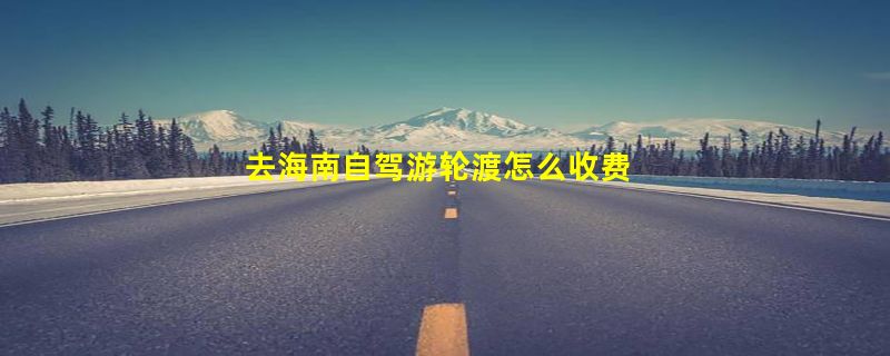 去海南自驾游轮渡怎么收费