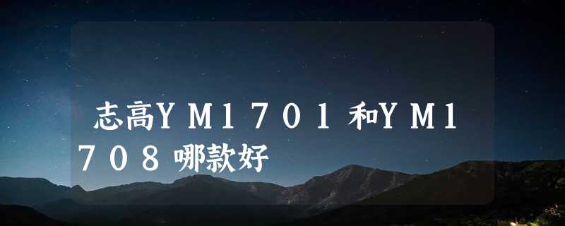 志高YM1701和YM1708哪款好