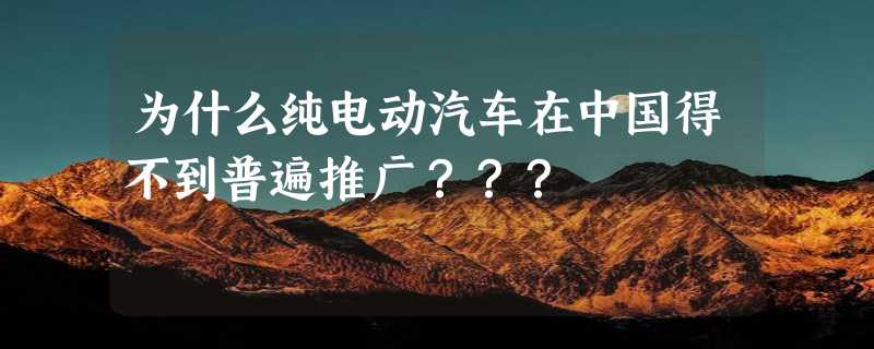 为什么纯电动汽车在中国得不到普遍推广？？？