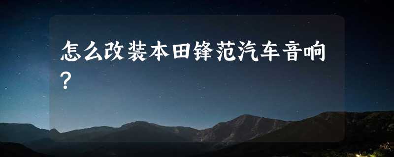 怎么改装本田锋范汽车音响？