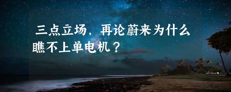 三点立场，再论蔚来为什么瞧不上单电机？