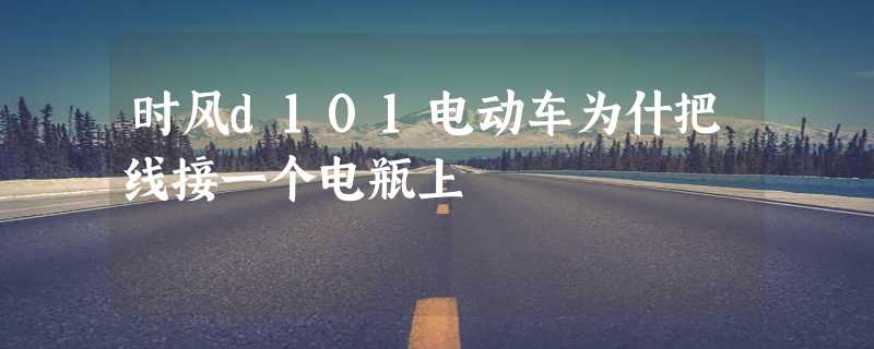 时风d101电动车为什把线接一个电瓶上