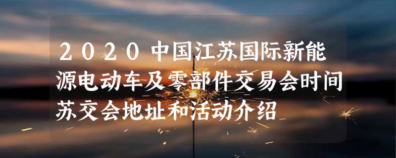 2020中国江苏国际新能源电动车及零部件交易会时间苏交会地址和活动介绍