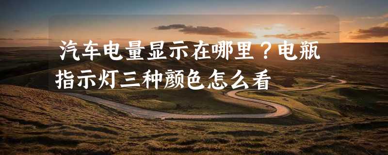 汽车电量显示在哪里？电瓶指示灯三种颜色怎么看