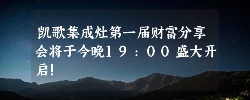 凯歌集成灶第一届财富分享会将于今晚19:00盛大开启！