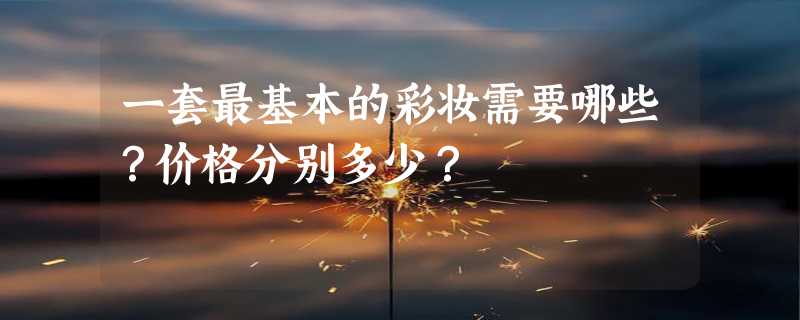 一套最基本的彩妆需要哪些？价格分别多少？