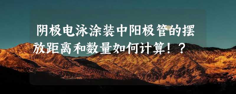 阴极电泳涂装中阳极管的摆放距离和数量如何计算!?