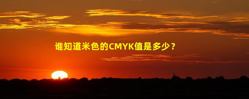 谁知道米色的CMYK值是多少？？