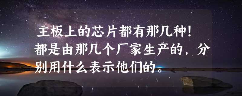 主板上的芯片都有那几种！都是由那几个厂家生产的，分别用什么表示他们的。