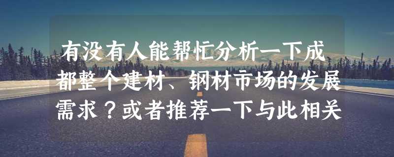 有没有人能帮忙分析一下成都整个建材、钢材市场的发展需求？或者推荐一下与此相关的一些报告、论文也可以。