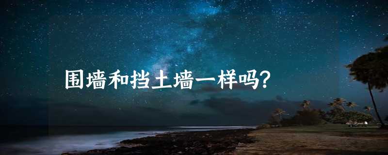 围墙和挡土墙一样吗?