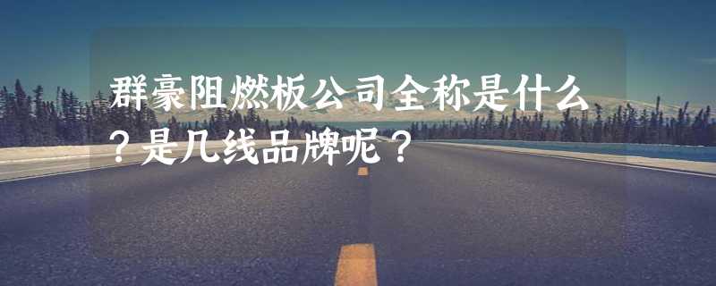 群豪阻燃板公司全称是什么？是几线品牌呢？