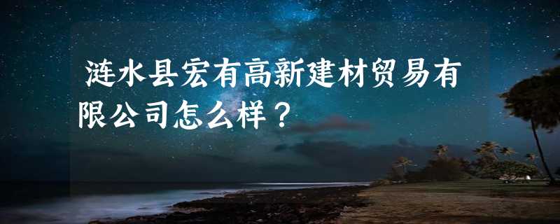 涟水县宏有高新建材贸易有限公司怎么样？