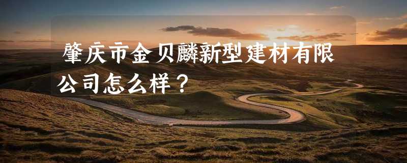 肇庆市金贝麟新型建材有限公司怎么样？