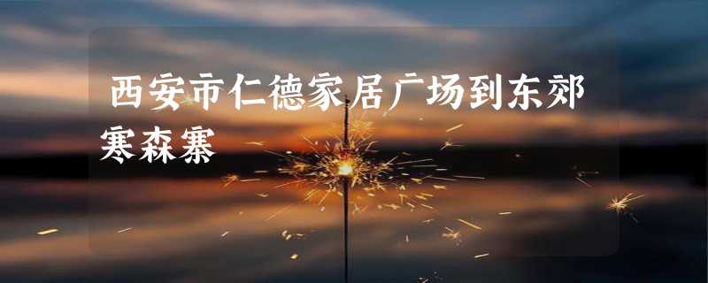 西安市仁德家居广场到东郊寒森寨