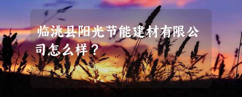 临洮县阳光节能建材有限公司怎么样？