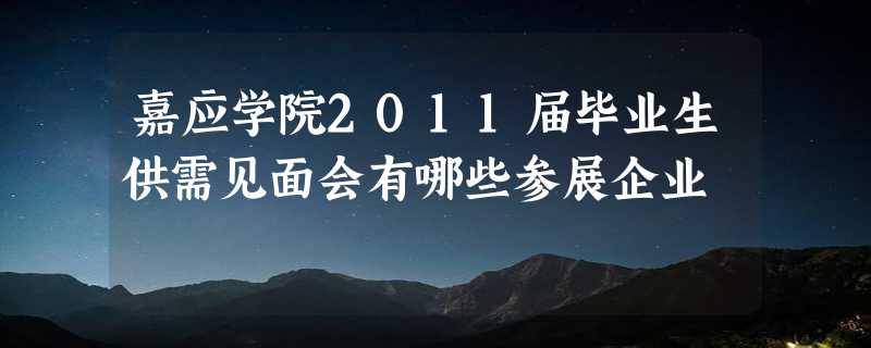 嘉应学院2011届毕业生供需见面会有哪些参展企业