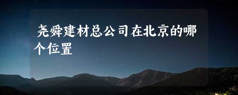 尧舜建材总公司在北京的哪个位置